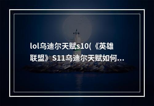 lol乌迪尔天赋s10(《英雄联盟》S11乌迪尔天赋如何选择 乌迪尔天赋选择推荐)