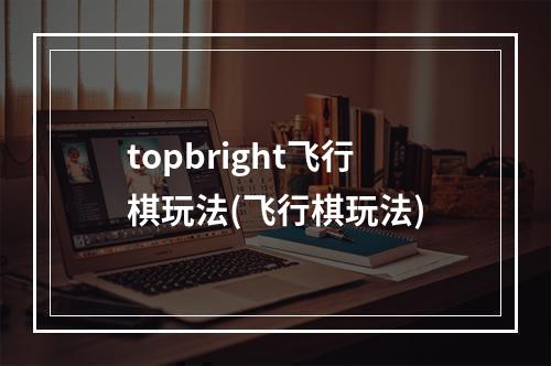 topbright飞行棋玩法(飞行棋玩法)