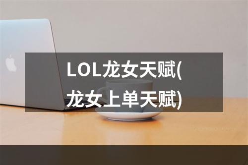 LOL龙女天赋(龙女上单天赋)