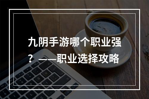 九阴手游哪个职业强？——职业选择攻略