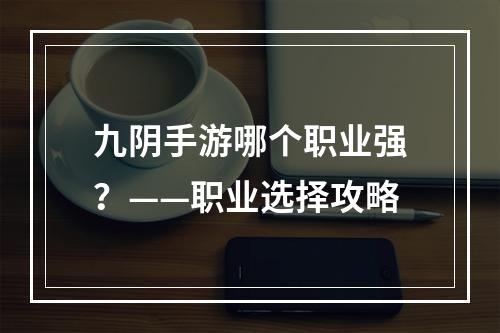 九阴手游哪个职业强？——职业选择攻略