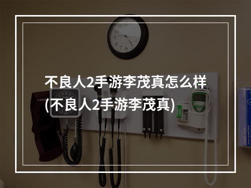 不良人2手游李茂真怎么样(不良人2手游李茂真)