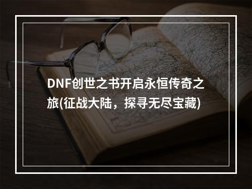 DNF创世之书开启永恒传奇之旅(征战大陆，探寻无尽宝藏)