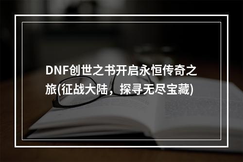 DNF创世之书开启永恒传奇之旅(征战大陆，探寻无尽宝藏)