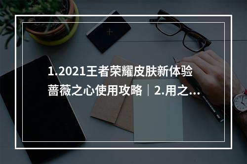 1.2021王者荣耀皮肤新体验蔷薇之心使用攻略｜2.用之心换皮肤2021年蔷薇之心怎么使用？