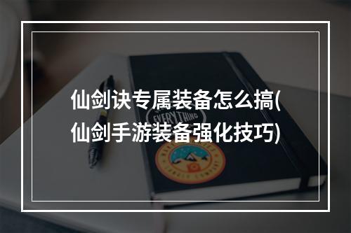 仙剑诀专属装备怎么搞(仙剑手游装备强化技巧)