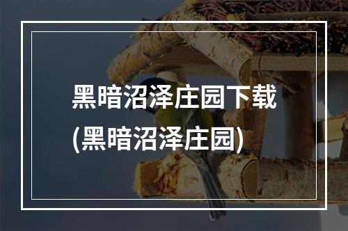 黑暗沼泽庄园下载(黑暗沼泽庄园)