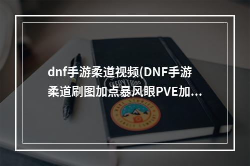 dnf手游柔道视频(DNF手游柔道刷图加点暴风眼PVE加点路线)