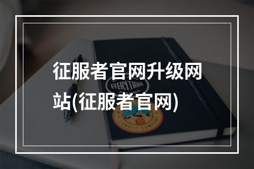 征服者官网升级网站(征服者官网)