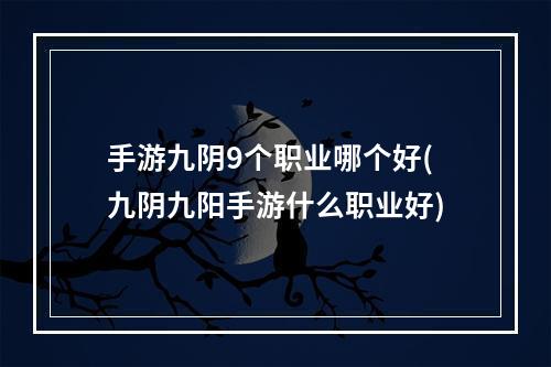 手游九阴9个职业哪个好(九阴九阳手游什么职业好)