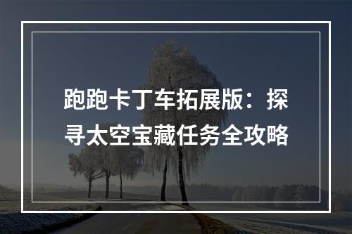 跑跑卡丁车拓展版：探寻太空宝藏任务全攻略