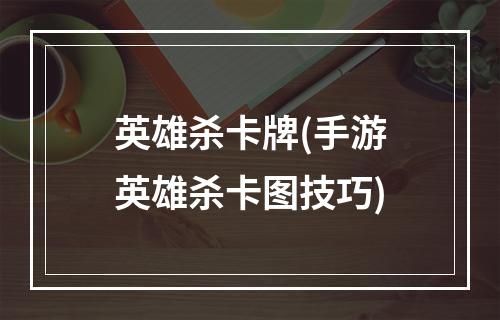 英雄杀卡牌(手游英雄杀卡图技巧)