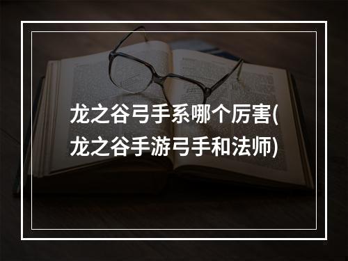 龙之谷弓手系哪个厉害(龙之谷手游弓手和法师)