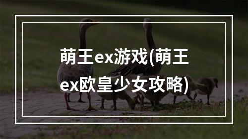 萌王ex游戏(萌王ex欧皇少女攻略)