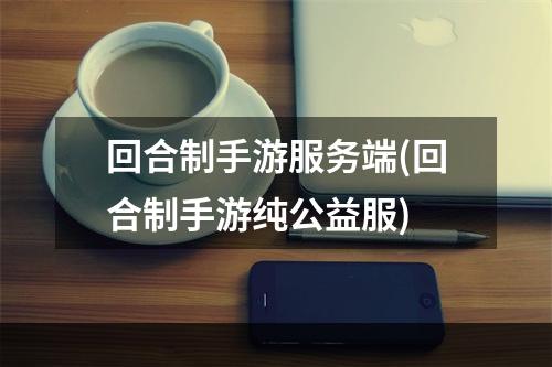 回合制手游服务端(回合制手游纯公益服)