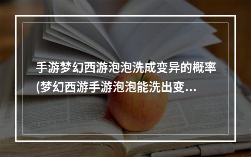 手游梦幻西游泡泡洗成变异的概率(梦幻西游手游泡泡能洗出变异吗)