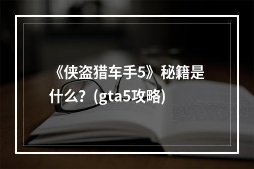 《侠盗猎车手5》秘籍是什么？(gta5攻略)