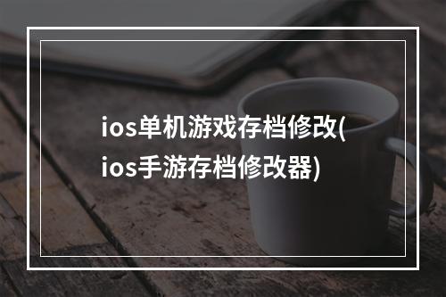 ios单机游戏存档修改(ios手游存档修改器)