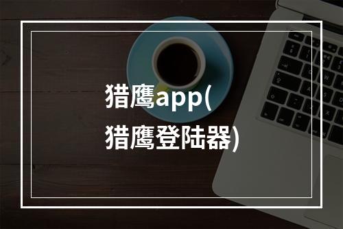 猎鹰app(猎鹰登陆器)