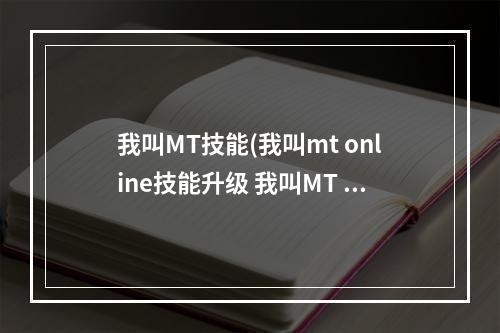 我叫MT技能(我叫mt online技能升级 我叫MT online技能升级攻略总览)