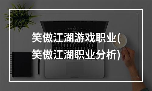 笑傲江湖游戏职业(笑傲江湖职业分析)