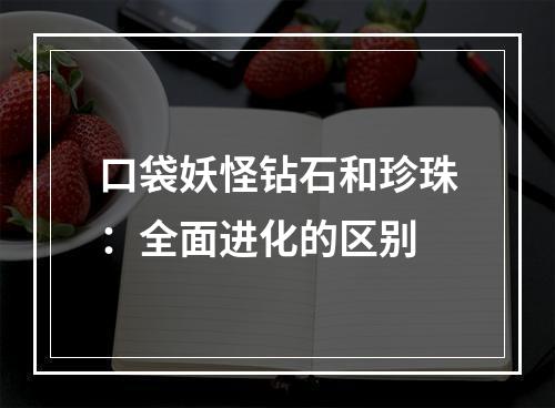 口袋妖怪钻石和珍珠：全面进化的区别