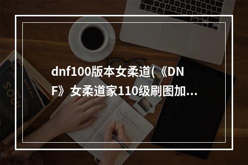 dnf100版本女柔道(《DNF》女柔道家110级刷图加点详解 )