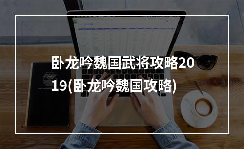 卧龙吟魏国武将攻略2019(卧龙吟魏国攻略)