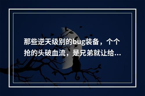 那些逆天级别的bug装备，个个抢的头破血流，是兄弟就让给我！(雷德黑手)