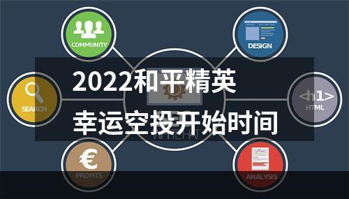 2022和平精英幸运空投开始时间