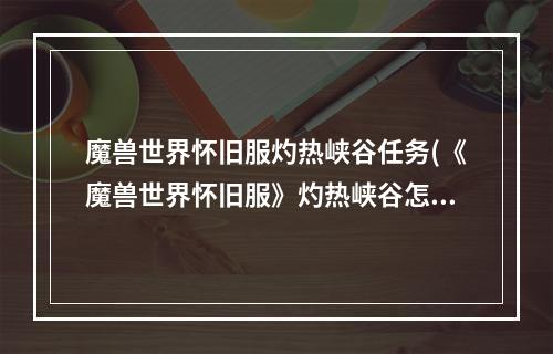 魔兽世界怀旧服灼热峡谷任务(《魔兽世界怀旧服》灼热峡谷怎么去 灼热峡谷到达路线推荐)