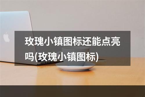 玫瑰小镇图标还能点亮吗(玫瑰小镇图标)