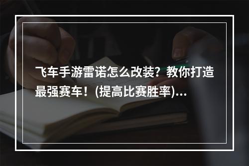 飞车手游雷诺怎么改装？教你打造最强赛车！(提高比赛胜率)(飞车手游雷诺怎么改装？快速升级赛车攻略大公开！(提高游戏体验))