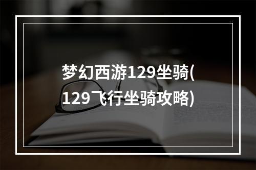 梦幻西游129坐骑(129飞行坐骑攻略)