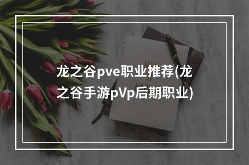 龙之谷pve职业推荐(龙之谷手游pVp后期职业)