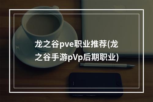 龙之谷pve职业推荐(龙之谷手游pVp后期职业)