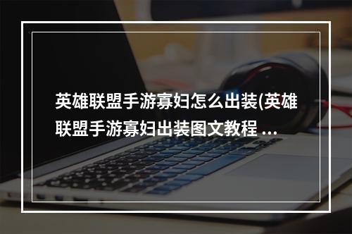 英雄联盟手游寡妇怎么出装(英雄联盟手游寡妇出装图文教程 英雄联盟手游 )