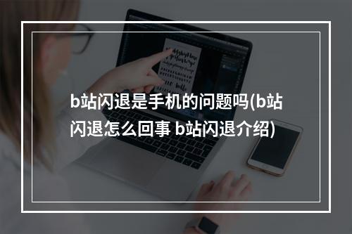 b站闪退是手机的问题吗(b站闪退怎么回事 b站闪退介绍)