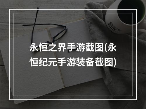 永恒之界手游截图(永恒纪元手游装备截图)