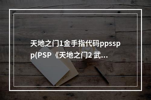 天地之门1金手指代码ppsspp(PSP《天地之门2 武双传》中文版 金手指代码)