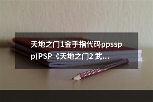 天地之门1金手指代码ppsspp(PSP《天地之门2 武双传》中文版 金手指代码)