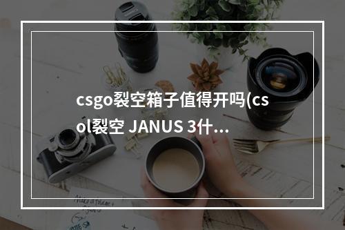 csgo裂空箱子值得开吗(csol裂空 JANUS 3什么样 csol裂空 JANUS 3属性介绍)