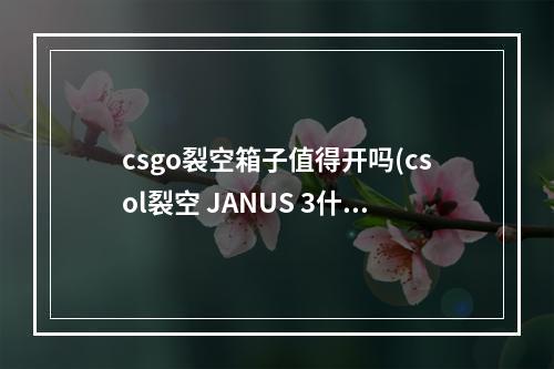 csgo裂空箱子值得开吗(csol裂空 JANUS 3什么样 csol裂空 JANUS 3属性介绍)