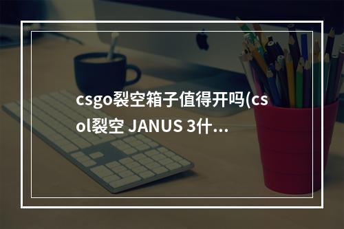 csgo裂空箱子值得开吗(csol裂空 JANUS 3什么样 csol裂空 JANUS 3属性介绍)