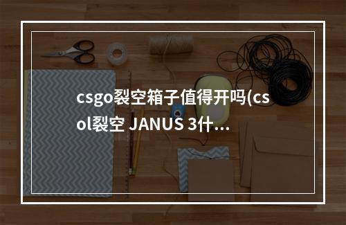 csgo裂空箱子值得开吗(csol裂空 JANUS 3什么样 csol裂空 JANUS 3属性介绍)