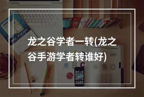 龙之谷学者一转(龙之谷手游学者转谁好)