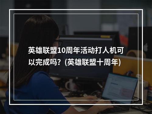 英雄联盟10周年活动打人机可以完成吗？(英雄联盟十周年)