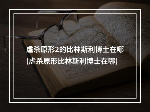 虐杀原形2的比林斯利博士在哪(虐杀原形比林斯利博士在哪)