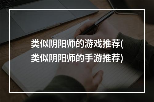 类似阴阳师的游戏推荐(类似阴阳师的手游推荐)