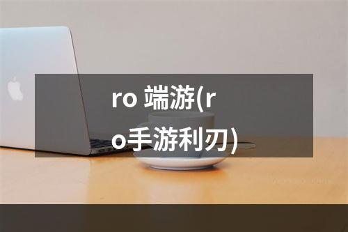 ro 端游(ro手游利刃)